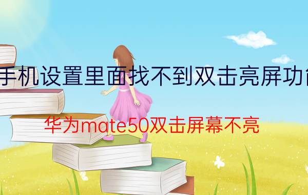 手机设置里面找不到双击亮屏功能 华为mate50双击屏幕不亮？